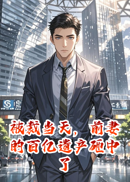 被裁当天，前妻的百亿遗产砸中了我