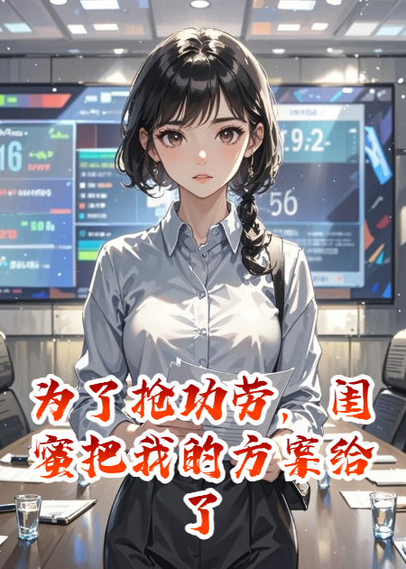 为了抢功劳，闺蜜把我的方案给了竞争对手