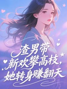 渣男带新欢攀高枝，她转身赚翻天​​