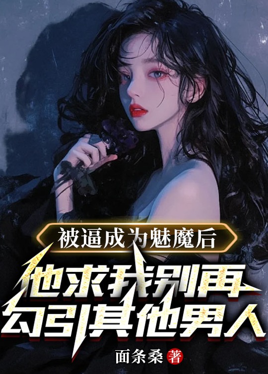 被逼成为魅魔后，他求我别再勾引其他男人