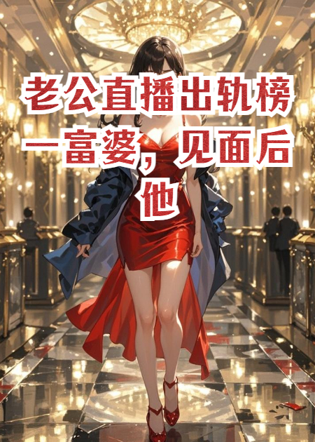 老公直播出轨榜一富婆，见面后他疯了，因为榜一是我