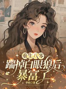 重生八零，踹掉白眼狼后暴富了