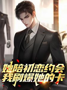 她陪初恋约会，我刷爆她的卡