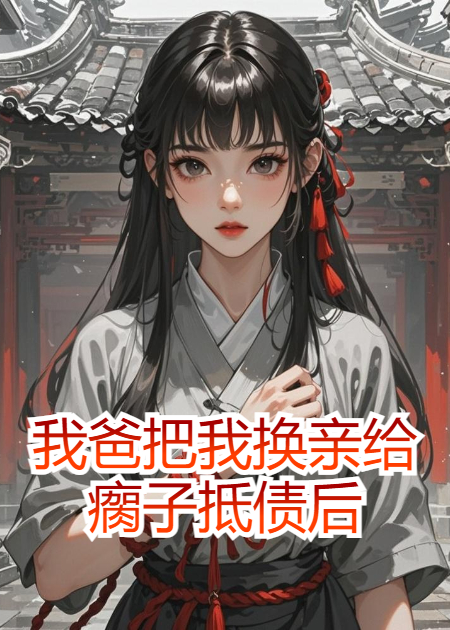 我爸把我换亲给瘸子抵债后