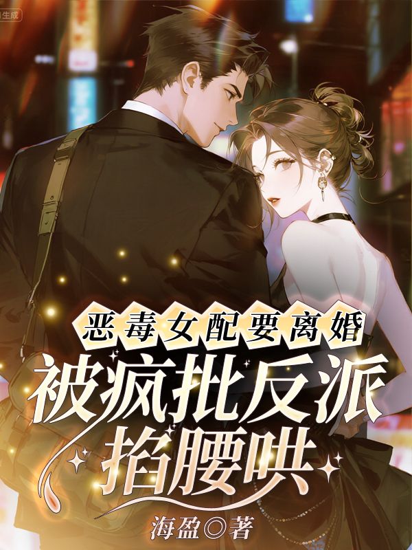 恶毒女配要离婚，被疯批反派掐腰哄