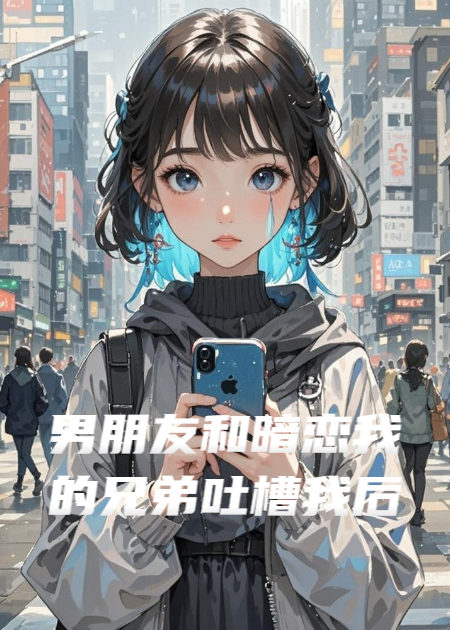 男朋友和暗恋我的兄弟吐槽我后