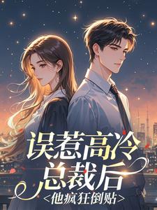 误惹高冷总裁后，他疯狂倒贴​​