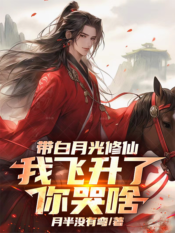 带白月光修仙，我飞升了你哭啥？