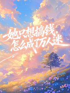 她只想搞钱，怎么成了万人迷​​