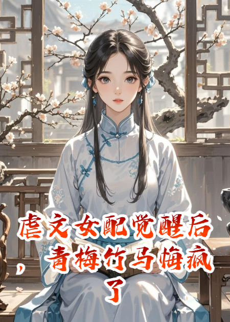 虐文女配觉醒后，青梅竹马悔疯了啊