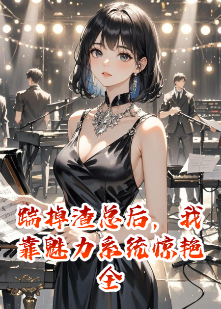 踹掉渣总后，我靠魅力系统惊艳全球