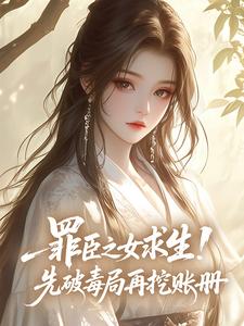 罪臣之女求生！先破毒局再挖账册