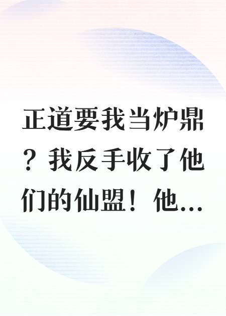 正道要我当炉鼎？我反手收了他们的仙盟！