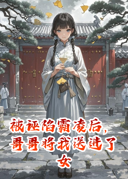 被诬陷霸凌后，哥哥将我送进了女德学院啊