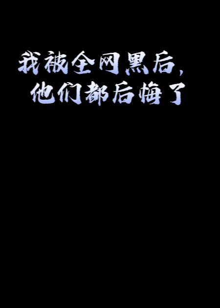 我被全网黑后，他们都后悔了