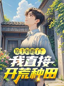 原主妈跑了？我直接开荒种田