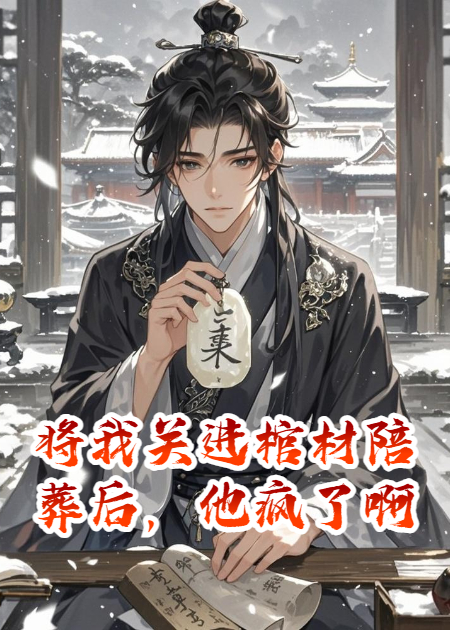 将我关进棺材陪葬后，他疯了啊