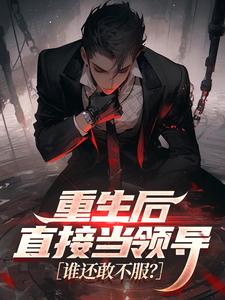 重生后直接当领导，谁还敢不服？