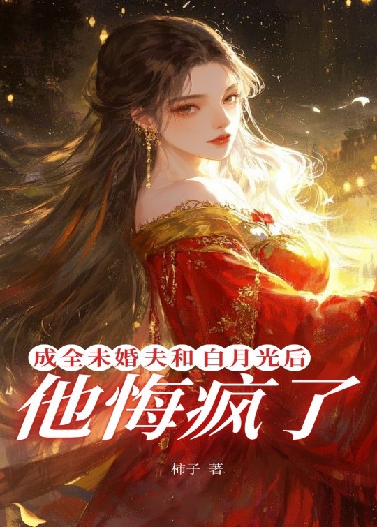 成全未婚夫和白月光后，他悔疯了