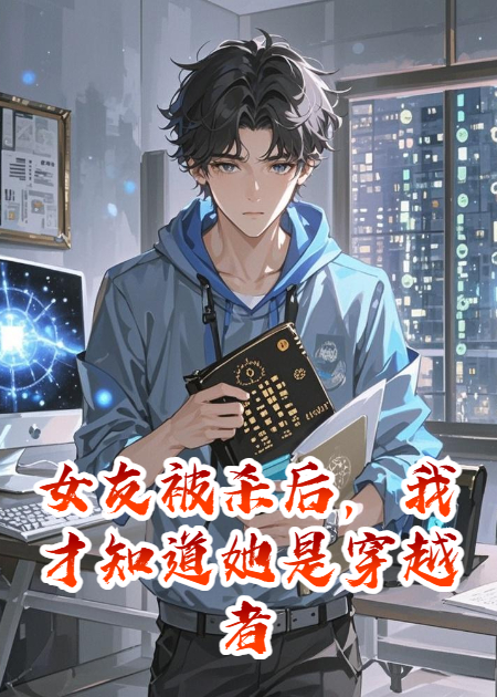 女友被杀后，我才知道她是穿越者