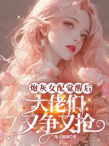 炮灰女配觉醒后大佬们又争又抢