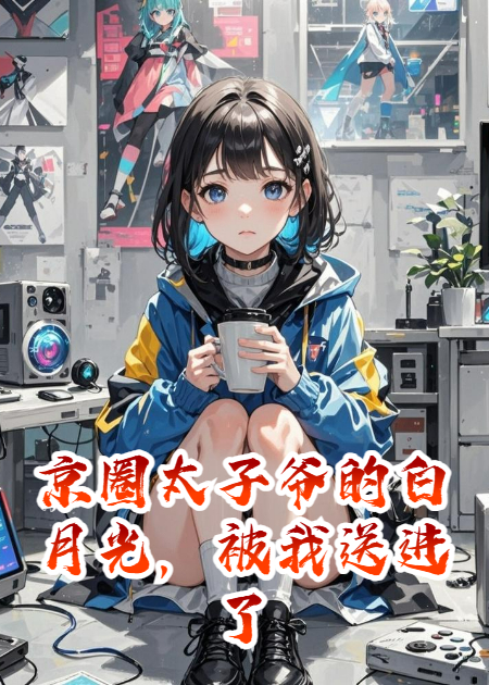京圈太子爷的白月光，被我送进了戒网瘾中心