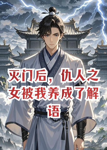 灭门后，仇人之女被我养成了解语花