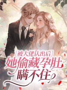 被大佬认出后，她偷藏孕肚瞒不住