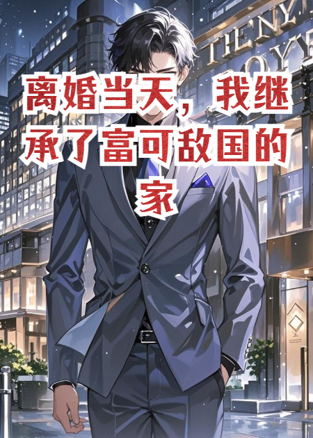 离婚当天，我继承了富可敌国的家产