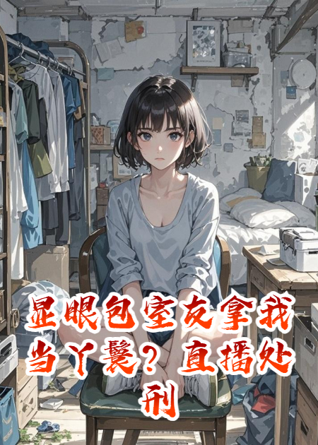 显眼包室友拿我当丫鬟？直播处刑教你做人！