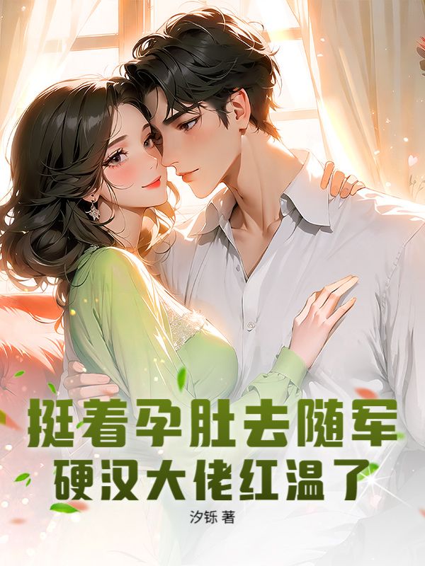 挺着孕肚去随军，硬汉大佬红温了！