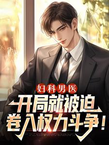 妇科男医开局就被迫卷入权力斗争！​​