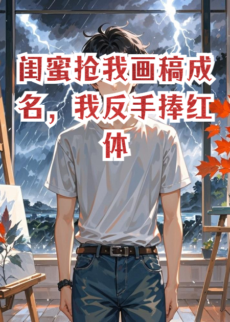 闺蜜抢我画稿成名，我反手捧红体育生