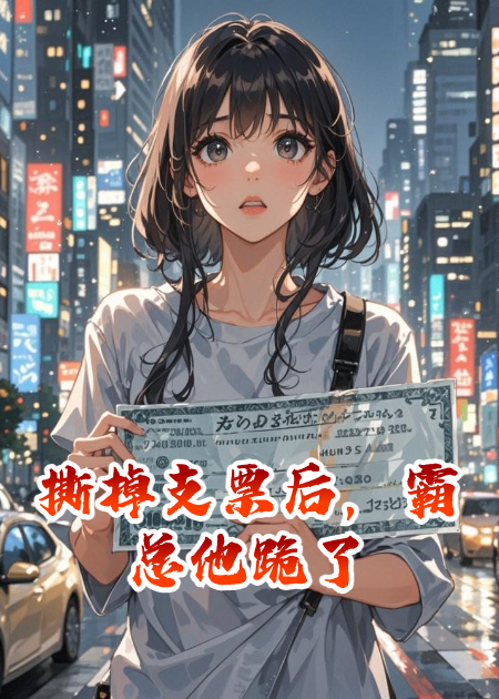 撕掉支票后，霸总他跪了