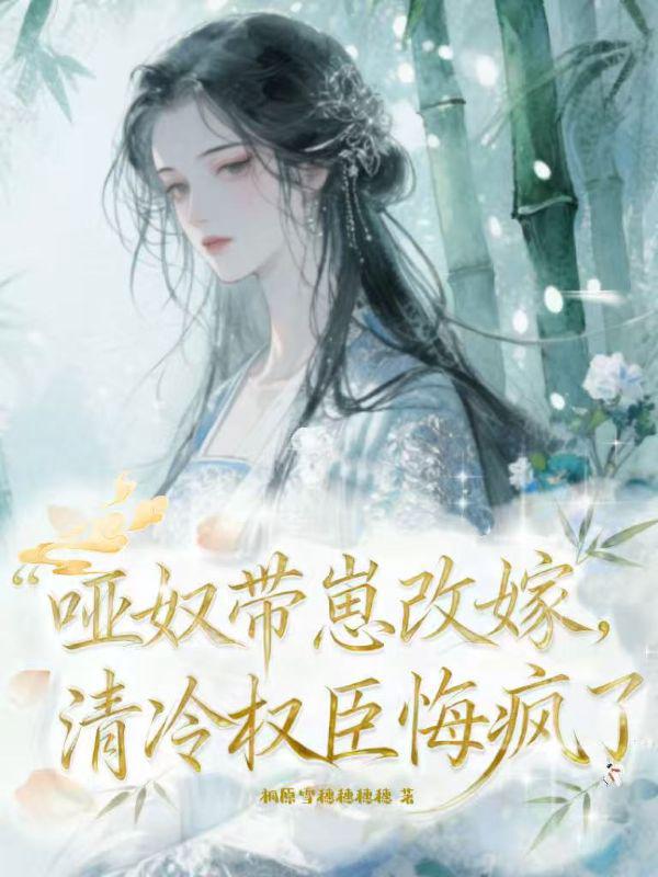 哑奴带崽改嫁，清冷权臣悔疯了