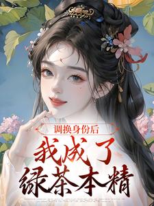 调换身份后，我成了绿茶本精