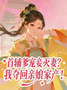 首辅爹宠妾灭妻？我夺回亲娘家产！