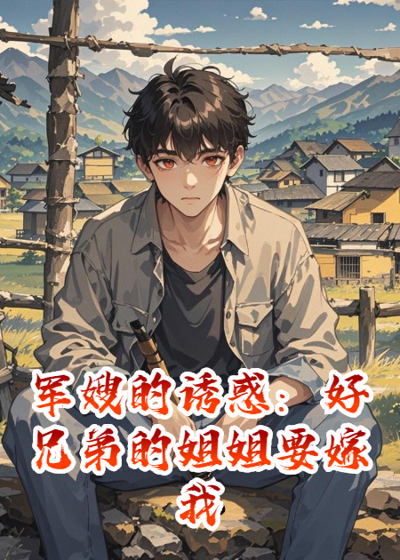 军嫂的诱惑：好兄弟的姐姐要嫁我