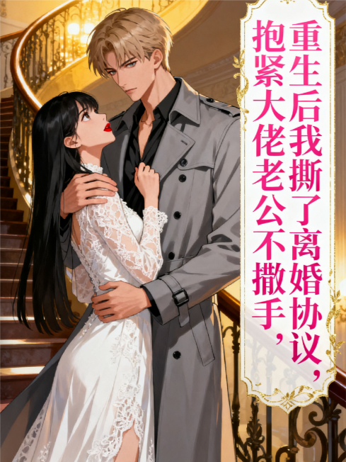 重生后我撕了离婚协议，抱紧大佬老公不撒手