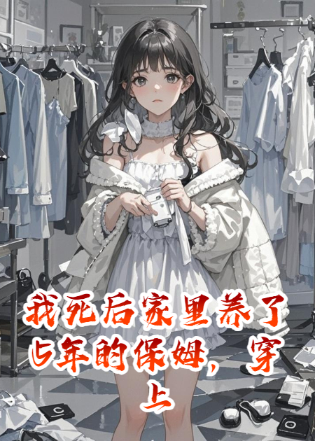 我死后家里养了5年的保姆，穿上我的衣服，睡在我床上