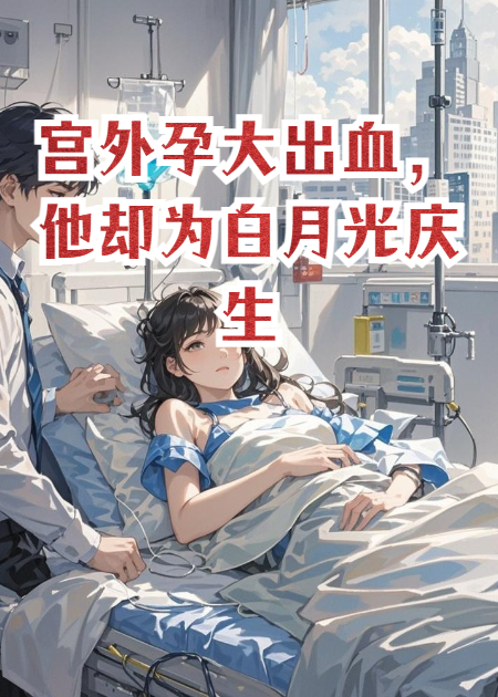 宫外孕大出血，他却为白月光庆生