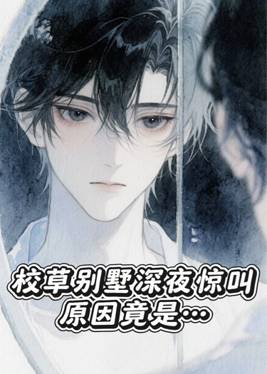 爆!校草别墅深夜惊叫,原因竟是…