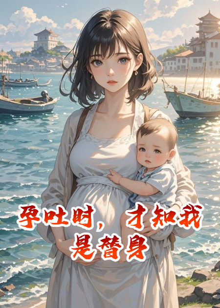 孕吐时，才知我是替身