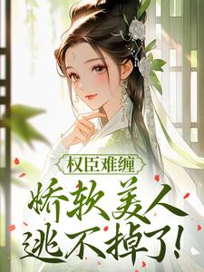 权臣难缠，娇软美人逃不掉了！