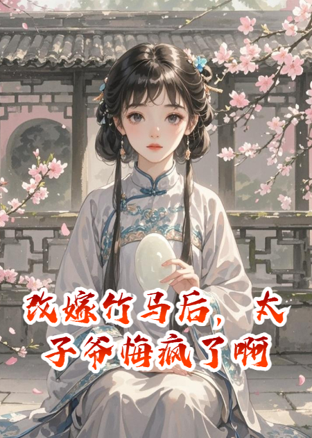 改嫁竹马后，太子爷悔疯了啊