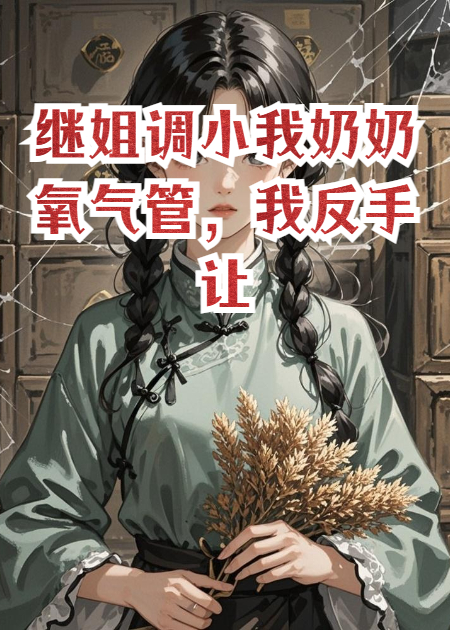 继姐调小我奶奶氧气管，我反手让她万蛊噬心