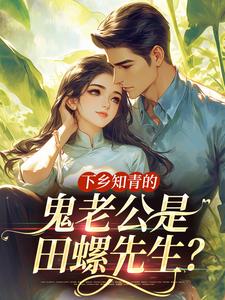 下乡知青的鬼老公是田螺先生？​​