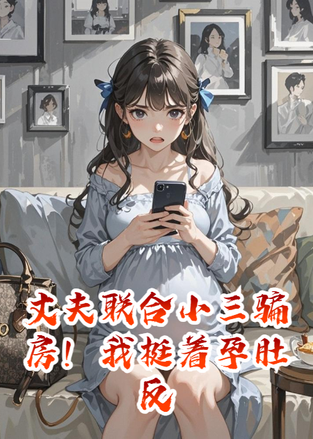 丈夫联合小三骗房！我挺着孕肚反杀