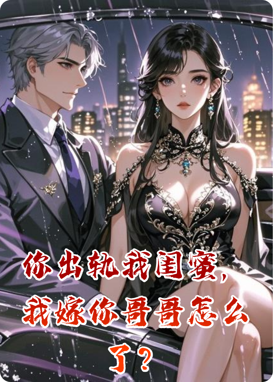 你出轨我闺蜜，我嫁你哥哥怎么了？