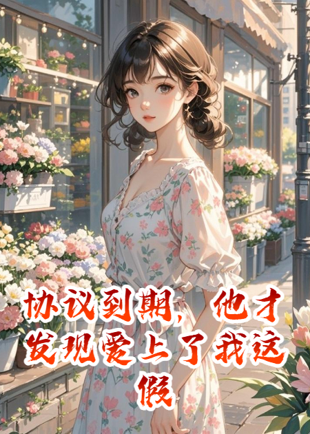协议到期，他才发现爱上了我这假夫妻